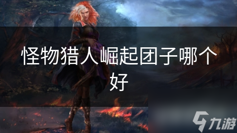 <a id='link_pop' class='keyword-tag' href='https://www.9game.cn/gwlrjq/'>怪物猎人崛起</a>团子哪个好