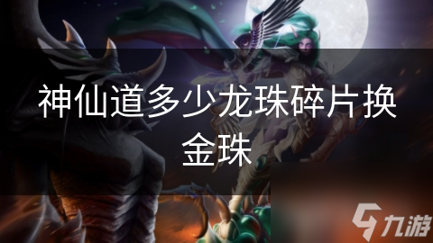 神仙道多少龙珠碎片换金珠