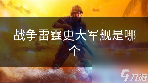 戰(zhàn)爭雷霆更大軍艦是哪個