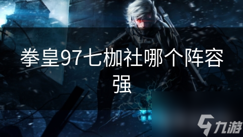 拳皇97七枷社哪个阵容强
