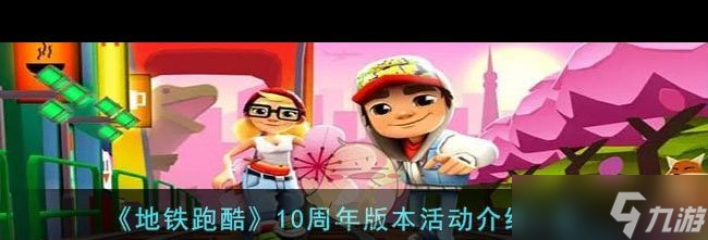 《<a id='link_pop' class='keyword-tag' href='https://www.9game.cn/dtpk/'>地铁跑酷</a>》10周年版本活动介绍一览？地铁跑酷攻略详解