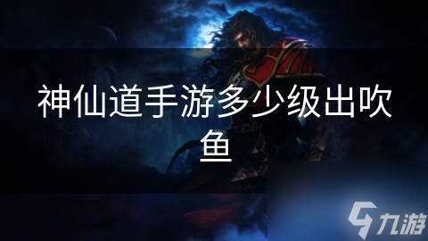 神仙道手游多少级出吹鱼