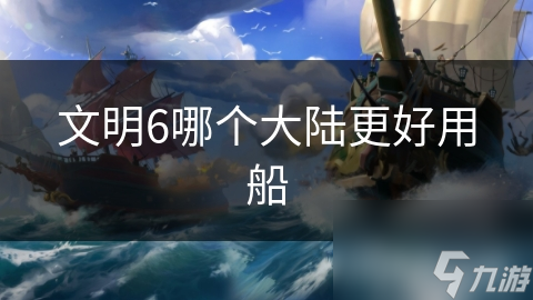 文明6哪个大陆更好用船