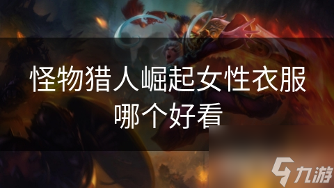 <a id='link_pop' class='keyword-tag' href='https://www.9game.cn/gwlrjq/'>怪物猎人崛起</a>女性衣服哪个好看