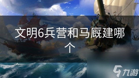 文明6兵营和马厩建哪个