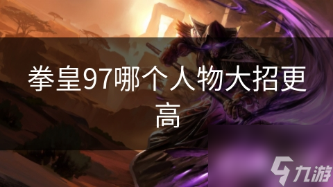 拳皇97哪个人物大招更高