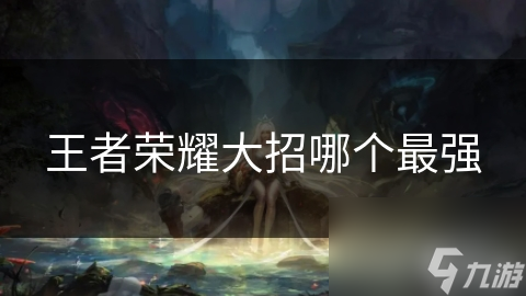 王者荣耀大招哪个最强