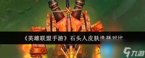 《<a id='link_pop' class='keyword-tag' href='http://www.575.zj.cn/lolsy/'>英雄聯(lián)盟手游</a>》石頭人皮膚選擇對(duì)比