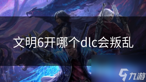 文明6开哪个dlc会叛乱