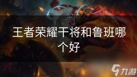 王者荣耀干将和鲁班哪个好