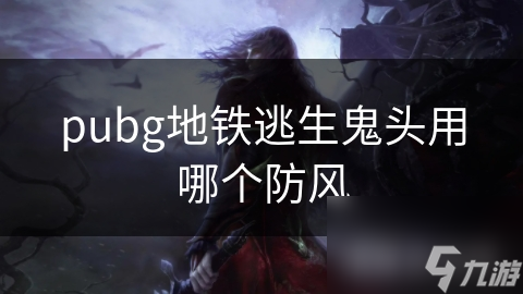 pubg地铁逃生鬼头用哪个防风