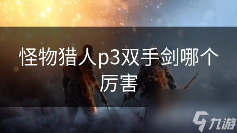 怪物猎人p3双手剑哪个厉害