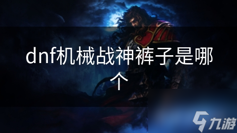 dnf机械战神裤子是哪个