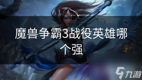 魔兽争霸3战役英雄哪个强