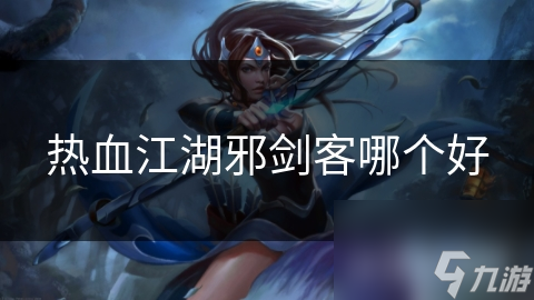 热血江湖邪剑客哪个好