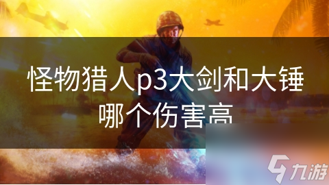怪物猎人p3大剑和大锤哪个伤害高