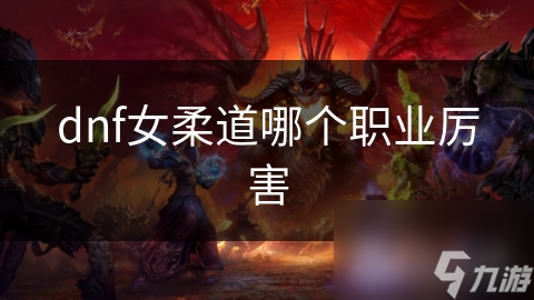 dnf女柔道哪个职业厉害