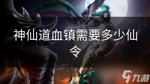 神仙道血镇需要多少仙令