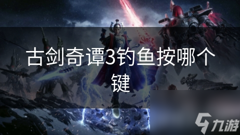 古剑奇谭3钓鱼按哪个键