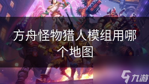 方舟怪物猎人模组用哪个地图