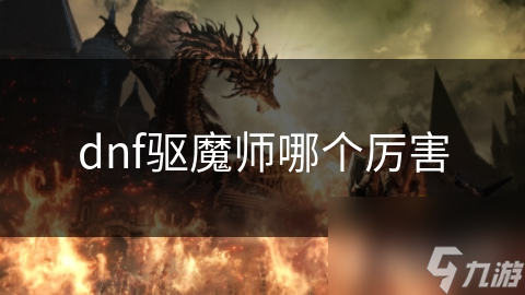 dnf驱魔师哪个厉害