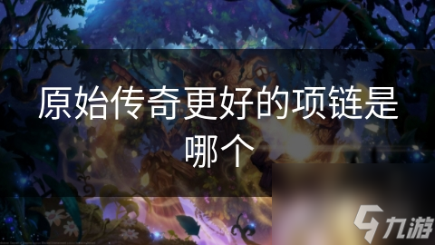 原始傳奇更好的項鏈?zhǔn)悄膫€