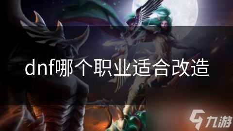 dnf哪個(gè)職業(yè)適合改造
