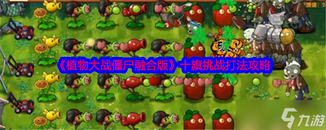 植物大战僵尸融合版十旗挑战怎么打-植物大战僵尸融合版十旗挑战打法攻略