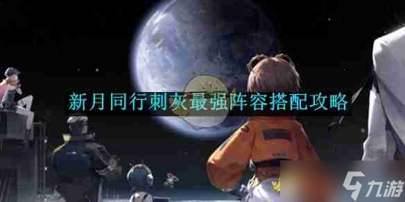 《新月同行》刺灰最強(qiáng)陣容搭配攻略
