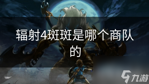 辐射4斑斑是哪个商队的