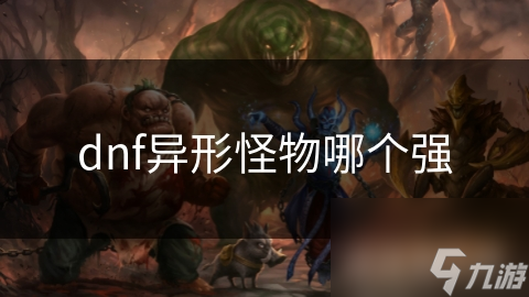 dnf异形怪物哪个强