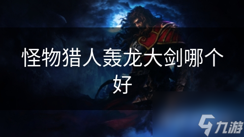 怪物猎人轰龙大剑哪个好