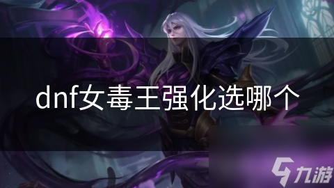 dnf女毒王強(qiáng)化選哪個(gè)
