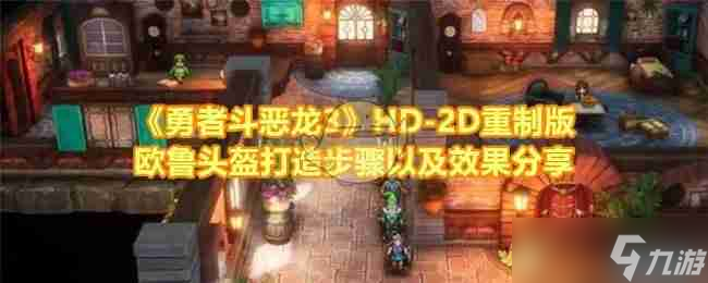 《勇者斗恶龙3》HD-2D重制版欧鲁头盔打造步骤以及效果推荐