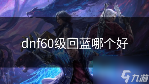 dnf60级回蓝哪个好