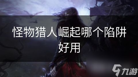 怪物猎人崛起哪个陷阱好用