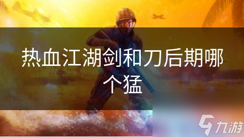 热血江湖剑和刀后期哪个猛
