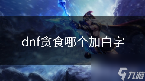 dnf贪食哪个加白字