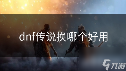 dnf傳說(shuō)換哪個(gè)好用