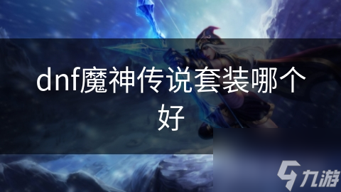 dnf魔神传说套装哪个好