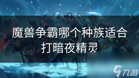 魔兽争霸哪个种族适合打暗夜精灵