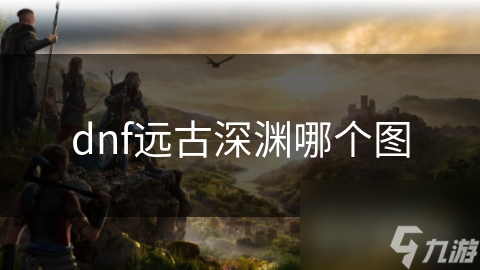 dnf远古深渊哪个图