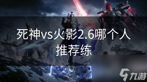 死神vs火影2.6哪个人推荐练