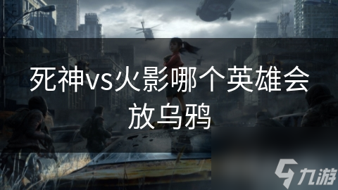 死神vs火影哪个英雄会放乌鸦