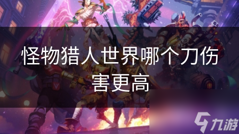 怪物猎人世界哪个刀伤害更高