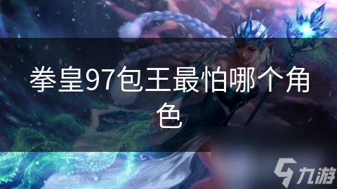 拳皇97包王最怕哪个角色