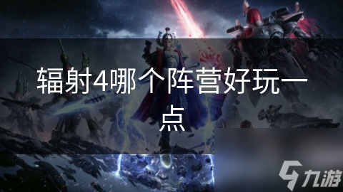 辐射4哪个阵营好玩一点