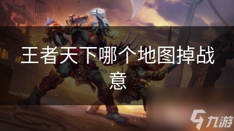 王者天下哪个地图掉战意