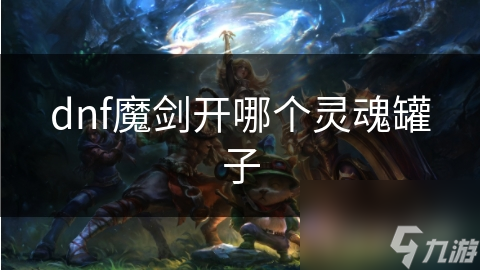 dnf魔劍開哪個靈魂罐子