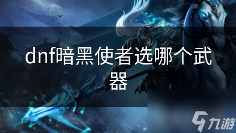 dnf暗黑使者选哪个武器